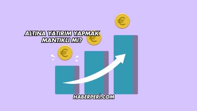 Altına Yatırım Yapmak Mantıklı mı?