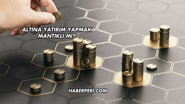 Altına Yatırım Yapmak Mantıklı mı?