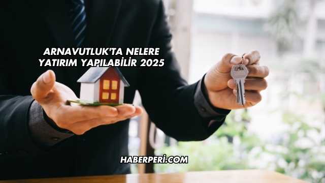 Arnavutluk'ta Nelere Yatırım Yapılabilir 2025