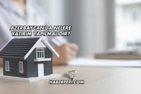 Azerbaycan'da Nelere Yatırım Yapılmalıdır?