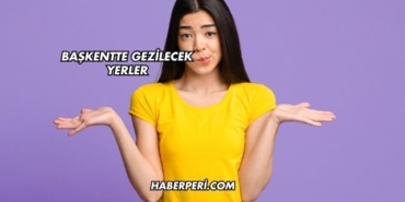 Başkentte Gezilecek Yerler