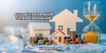 Bulgaristan'da Nelere Yatırım Yapılmalıdır?