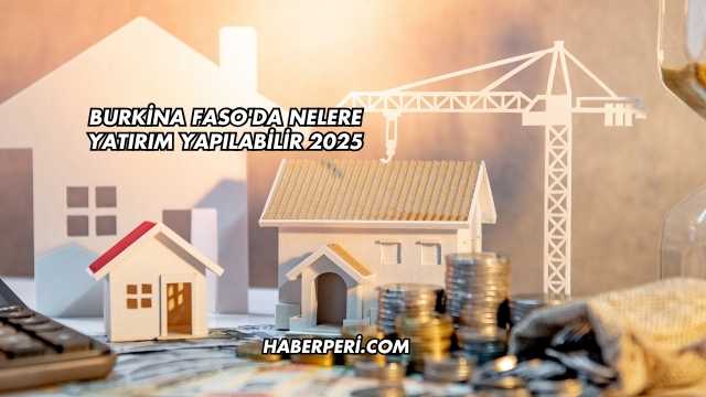 Burkina Faso'da Nelere Yatırım Yapılabilir 2025