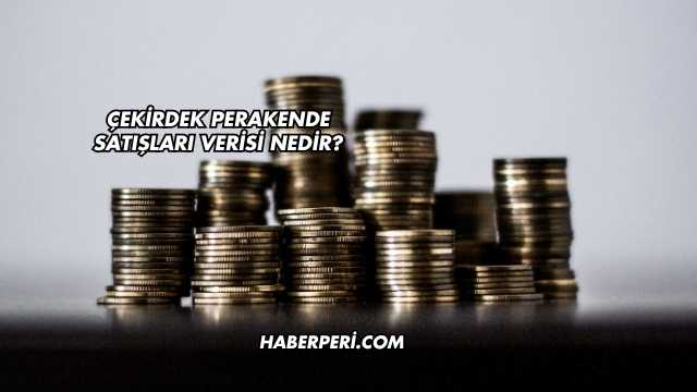 Çekirdek Perakende Satışları Verisi Nedir?
