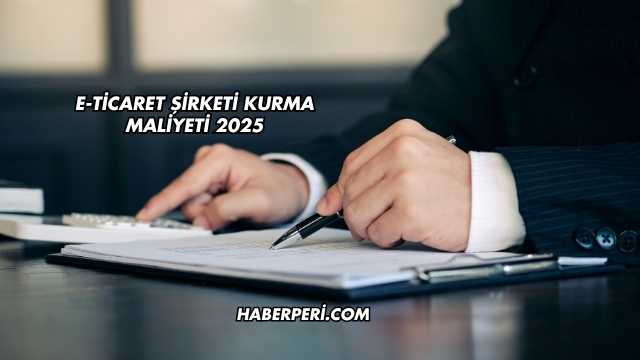 E-Ticaret Şirketi Kurma Maliyeti 2025