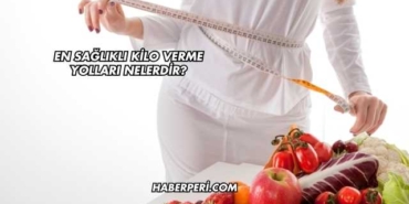En Sağlıklı Kilo Verme Yolları Nelerdir?