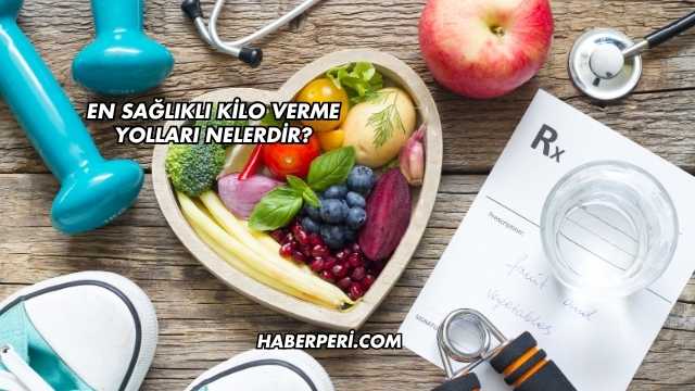 En Sağlıklı Kilo Verme Yolları Nelerdir?