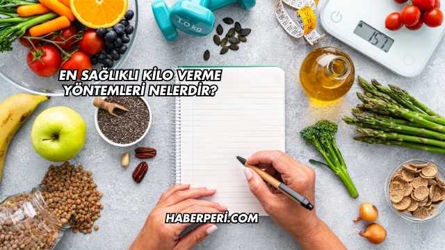 En Sağlıklı Kilo Verme Yöntemleri Nelerdir?