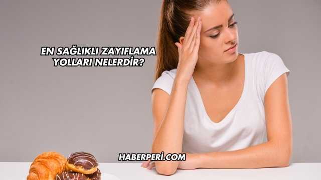 En Sağlıklı Zayıflama Yolları Nelerdir?