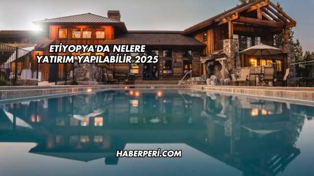 Etiyopya'da Nelere Yatırım Yapılabilir 2025