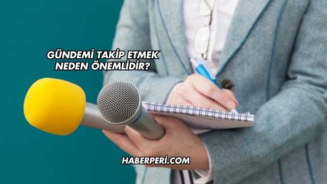 Gündemi Takip Etmek Neden Önemlidir?