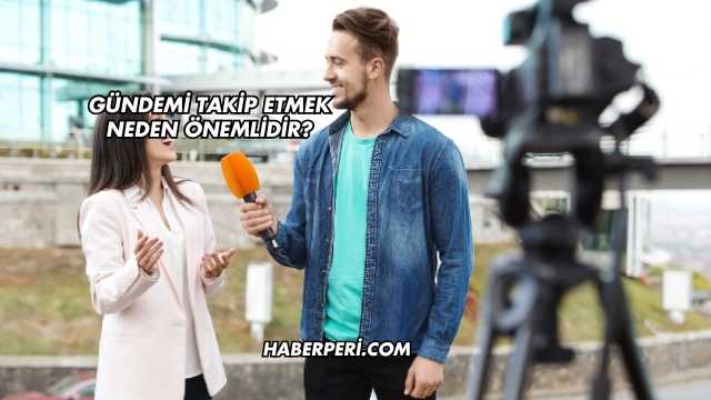 Gündemi Takip Etmek Neden Önemlidir?