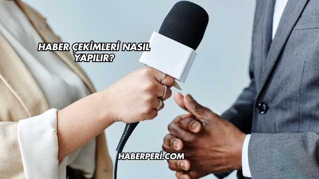 Haber Çekimleri Nasıl Yapılır?