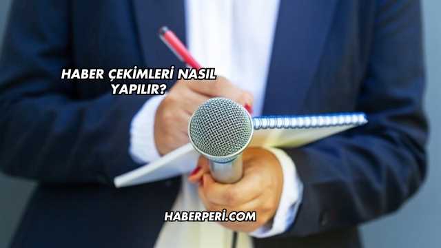 Haber Çekimleri Nasıl Yapılır?