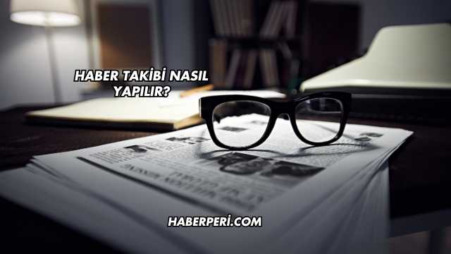 Haber Takibi Nasıl Yapılır?