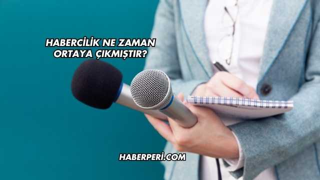 Habercilik Ne Zaman Ortaya Çıkmıştır?