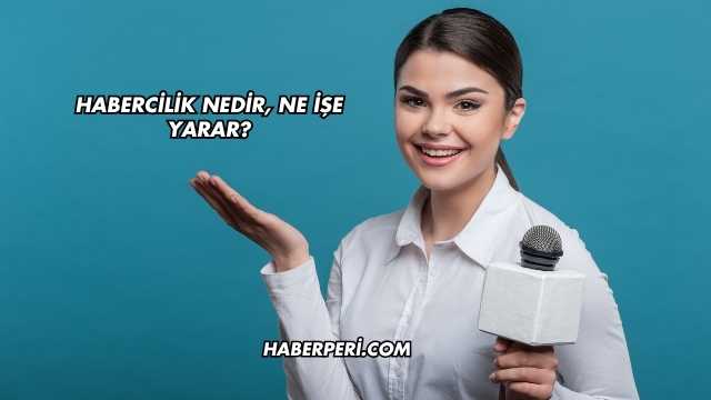 Habercilik Nedir, Ne İşe Yarar?