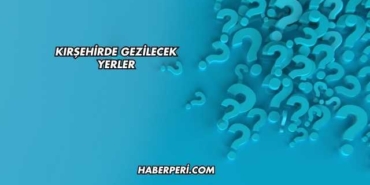 Kırşehirde Gezilecek Yerler