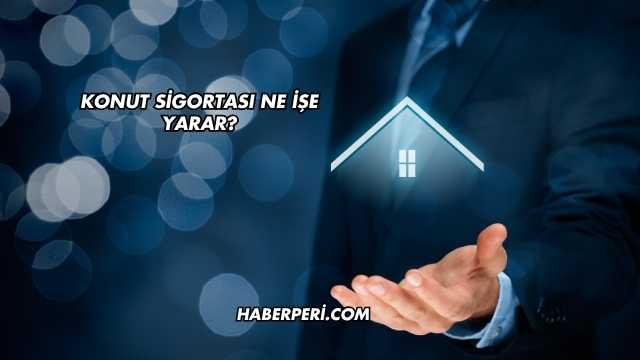 Konut Sigortası Ne İşe Yarar?