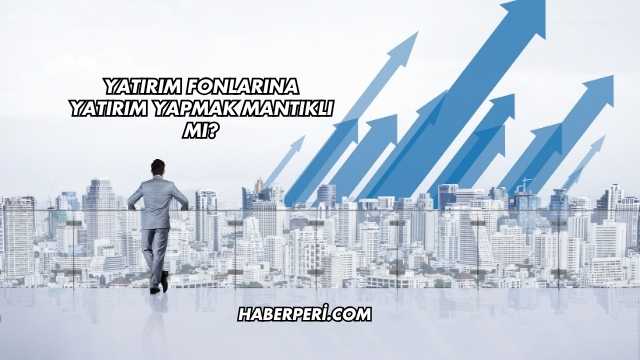 Yatırım Fonlarına Yatırım Yapmak Mantıklı mı?