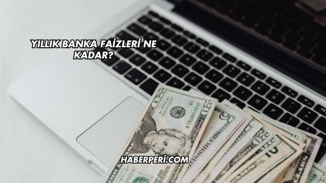 Yıllık Banka Faizleri Ne Kadar?