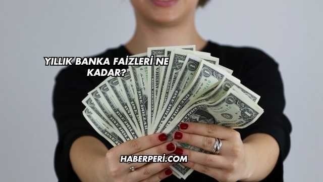 Yıllık Banka Faizleri Ne Kadar?