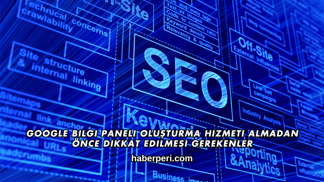 Google Bilgi Paneli Oluşturma Hizmeti Almadan Önce Dikkat Edilmesi Gerekenler
