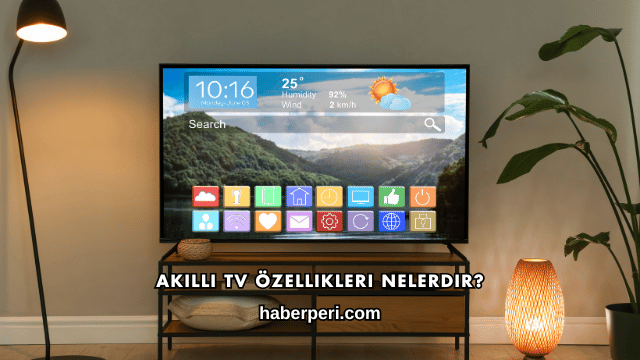 Akıllı TV Özellikleri Nelerdir?