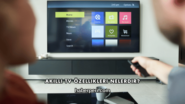 Akıllı TV Özellikleri Nelerdir?
