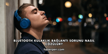 Bluetooth Kulaklık Bağlantı Sorunu Nasıl Çözülür?