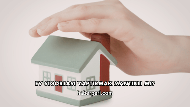 Ev Sigortası Yaptırmak Mantıklı mı?