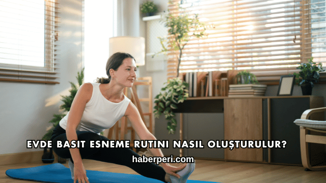 Evde Basit Esneme Rutini Nasıl Oluşturulur?