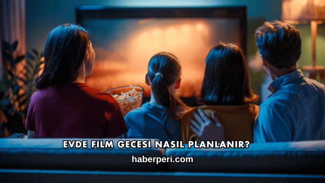 Evde Film Gecesi Nasıl Planlanır?
