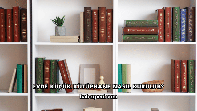 Evde Küçük Kütüphane Nasıl Kurulur?