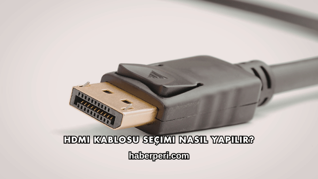 HDMI Kablosu Seçimi Nasıl Yapılır?