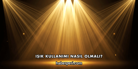 Işık Kullanımı Nasıl Olmalı?