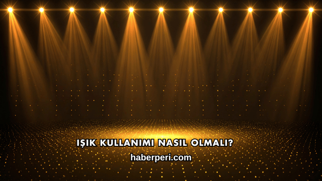 Işık Kullanımı Nasıl Olmalı?
