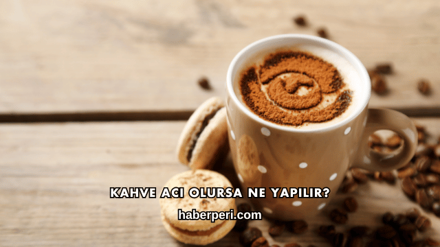 Kahve Acı Olursa Ne Yapılır?