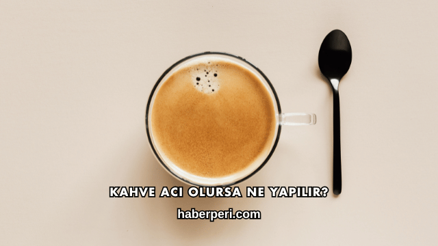 Kahve Acı Olursa Ne Yapılır?