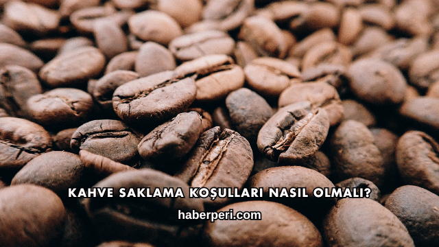 Kahve Saklama Koşulları Nasıl Olmalı?