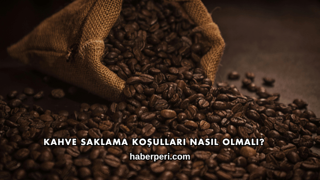 Kahve Saklama Koşulları Nasıl Olmalı?