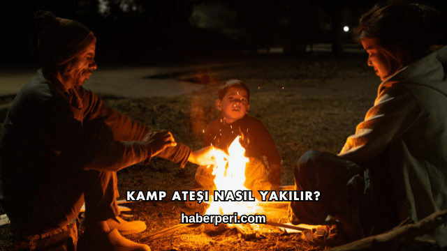 Kamp Ateşi Nasıl Yakılır?