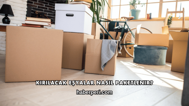 Kırılacak Eşyalar Nasıl Paketlenir?