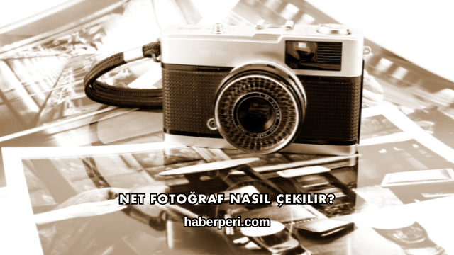 Net Fotoğraf Nasıl Çekilir?