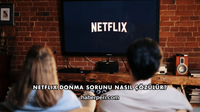 Netflix Donma Sorunu Nasıl Çözülür?