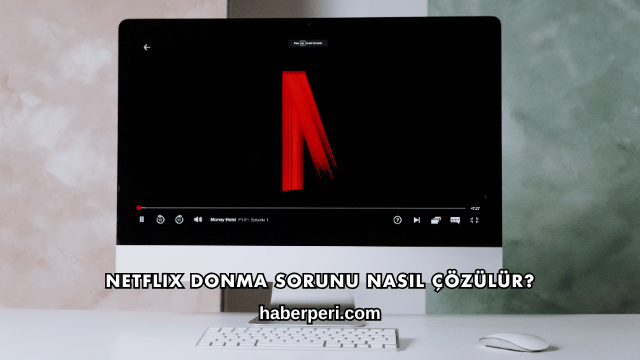 Netflix Donma Sorunu Nasıl Çözülür?